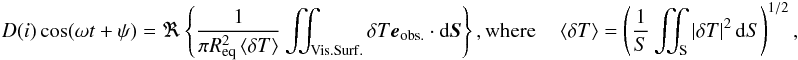 Mathematical equation: \begin{eqnarray} D(i)\cos(\omega t + \psi) = \Re\left\{\frac{1}{\pi \Req^2 \left< \delta T \right>} \iint_{\mathrm{Vis. Surf.}} \delta T \eo \cdot \mathrm{d}\vect{S}\right\}, \mbox{where} \quad \left< \delta T \right> = \left( \frac{1}{S} \iint_{\mathrm{S}} \left|\delta T\right|^2 \mathrm{d}S \right)^{1/2}, \label{eq:visibility_francois} \end{eqnarray}