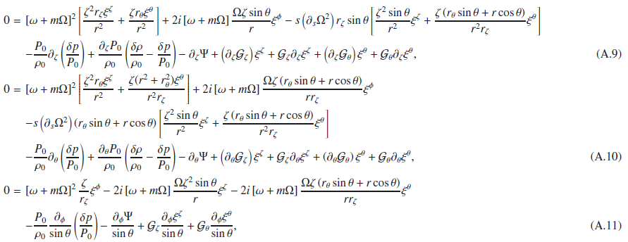 Mathematical equation: \appendix \setcounter{section}{1} \begin{eqnarray} \label{eq:spheroidal_Euler1} 0 &=& \vlp^2 \left[ \frac{\zeta^2 \rz \xicz}{r^2} +\frac{\zeta \rt \xict }{r^2}\right] + 2i\vlp \frac{\Omega\zeta\sint}{r}\xicp - s \left(\d_s \Omega^2\right) \rz \sint \left[ \frac{\zeta^2\sint}{r^2} \xicz + \frac{\zeta\left(\rt\sint+r\cost\right)}{r^2\rz} \xict \right] \nonumber \\ & & - \frac{P_0}{\rho_0}\dz \left(\frac{\delta p}{P_0}\right) + \frac{\dz P_0}{\rho_0} \left(\frac{\delta\rho}{\rho_0} - \frac{\delta p}{P_0}\right) - \dz \Psi + \left(\dz \Gz\right) \xicz + \Gz \dz \xicz + \left(\dz \Gt\right) \xict + \Gt \dz \xict, \\ \label{eq:spheroidal_Euler2} 0 &=& \vlp^2 \left[ \frac{\zeta^2 \rt \xicz}{r^2} + \frac{\zeta(r^2+\rt^2) \xict}{r^2\rz} \right] +2i\vlp\frac{\Omega\zeta\left(\rt\sint+r\cost\right)}{r\rz}\xicp \nonumber \\ & & -s \left(\d_s \Omega^2\right) \left(\rt\sint+r\cost\right) \left[ \frac{\zeta^2\sint}{r^2}\xicz + \frac{\zeta\left(\rt\sint+r\cost\right)}{r^2\rz}\xict \right] \nonumber \\ & & -\frac{P_0}{\rho_0}\dt \left(\frac{\delta p}{P_0}\right) +\frac{\dt P_0}{\rho_0} \left(\frac{\delta\rho}{\rho_0} - \frac{\delta p}{P_0}\right) -\dt \Psi + \left(\dt \Gz\right) \xicz + \Gz \dt \xicz + \left(\dt \Gt\right) \xict + \Gt \dt \xict, \\ \label{eq:spheroidal_Euler3} 0 &=& \vlp^2 \frac{\zeta}{\rz} \xicp -2i\vlp\frac{\Omega\zeta^2\sint}{r}\xicz -2i\vlp\frac{\Omega\zeta\left(\rt\sint+r\cost\right)}{r\rz}\xict \nonumber \\ & & -\frac{P_0}{\rho_0}\frac{\dphi}{\sint} \left(\frac{\delta p}{P_0}\right) -\frac{\dphi \Psi}{\sint} + \Gz \frac{\dphi\xicz}{\sint} + \Gt \frac{\dphi\xict}{\sint}, \end{eqnarray}