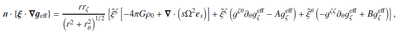 Mathematical equation: \appendix \setcounter{section}{2} \begin{eqnarray} \n \cdot \left\{ \vect{\xi} \cdot \grad \vgeff \right\} = \frac{r\rz}{\left(r^2 + \rt^2\right)^{1/2}} \left\{ \txicz \left[ -4\pi G \rho_0 + \div \left( s\Omega^2\es \right) \right] + \txicz \left( g^{\zeta\theta} \dt g_{\zeta}^{\mathrm{eff}} - A g_{\zeta}^{\mathrm{eff}} \right) + \txict \left( -g^{\zeta\zeta} \dt g_{\zeta}^{\mathrm{eff}} + B g_{\zeta}^{\mathrm{eff}} \right)\right\}, \end{eqnarray}