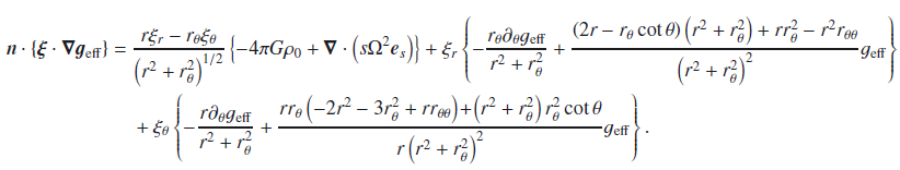 Mathematical equation: \appendix \setcounter{section}{2} \begin{eqnarray} \n \cdot\left\{ \vect{\xi} \cdot \grad \vgeff \right\}=\ && \frac{r\xir - \rt\xit}{\left(r^2+\rt^2\right)^{1/2}} \left\{ -4\pi G \rho_0 + \div \left( s\Omega^2\es \right) \right\} + \xir \left\{ -\frac{\rt\dt\geff}{r^2+\rt^2} + \frac{\left(2r-\rt\cott\right)\left(r^2+\rt^2\right)+r\rt^2-r^2\rtt} {\left(r^2+\rt^2\right)^2}\geff\right\} \nonumber \\ &&+ \xit \left\{-\frac{r\dt\geff}{r^2+\rt^2} + \frac{r\rt\left(-2r^2-3\rt^2+r\rtt\right)\!+\!\left(r^2+\rt^2\right)\rt^2\cott} {r\left(r^2+\rt^2\right)^2}\geff\right\}. \end{eqnarray}