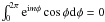 Mathematical equation: \hbox{$\int_0^{2\pi} {\rm e}^{{\rm i}m\phi} \cosp \mathrm{d}\phi = 0$}