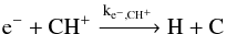 Mathematical equation: $$\mathrm{e^- + CH^+ \xrightarrow{k_{e^-,CH^+}} H + C}$$