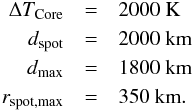 Mathematical equation: \begin{eqnarray*} \Delta T_{\rm Core} &=& 2000~\textrm{K}\\ d_{\rm spot} &=& 2000~\textrm{km}\\ d_{\rm max} &=& 1800~\textrm{km}\\ r_{\rm spot,max} &=& 350~\textrm{km}. \end{eqnarray*}