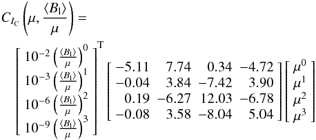 Mathematical equation: \begin{eqnarray} \lefteqn{\cicn\left(\mu,\bmuf\right)=}\nonumber\\ &&\left[\begin{array}{c} 10^{-2}\left(\bmuf\right)^0 \\ 10^{-3}\left(\bmuf\right)^1 \\ 10^{-6}\left(\bmuf\right)^2 \\ 10^{-9}\left(\bmuf\right)^3 \end{array}\right]^{\rm T} \left[\begin{array}{rrrr} -5.11 & 7.74 & 0.34 & -4.72 \\ -0.04 & 3.84 & -7.42 & 3.90 \\ 0.19 & -6.27 & 12.03 & -6.78 \\ -0.08 & 3.58 & -8.04 & 5.04 \end{array}\right] \left[\begin{array}{c} \mu^0 \\ \mu^1 \\ \mu^2 \\ \mu^3 \end{array}\right] \label{intensity_sfit_kx} \end{eqnarray}