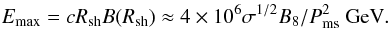 Mathematical equation: \begin{eqnarray} E_{\rm max} = cR_{\rm sh}B(R_{\rm sh})\approx 4\times 10^{6}\sigma^{1/2}B_8/P_{\rm ms}^2~{\rm GeV}. \label{eq4} \end{eqnarray}