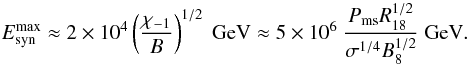 Mathematical equation: \begin{eqnarray} E^{\rm max}_{\rm syn}\approx 2\times 10^4\left({{\chi_{-1}}\over{B}}\right)^{1/2}~{\rm GeV}\approx 5\times 10^6~{{P_{\rm ms}R_{18}^{1/2}}\over{\sigma^{1/4}B_8^{1/2}}}~{\rm GeV}. \label{eq8} \end{eqnarray}