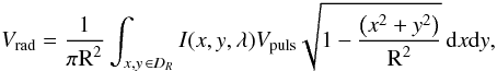 Mathematical equation: \begin{equation} \label{eqvrad} V_{\text{rad}}=\frac{1}{\pi \text{R}^2} \int_{x,y\,\in {D}_{{R}}} I(x,y,\lambda) V_{\text{puls}} \sqrt{1-\frac{\left(x^2+y^2\right)}{\text{R}^2}}\,\text{d}x\text{d}y, \end{equation}