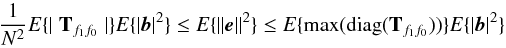 Mathematical equation: \begin{equation} \label{vbound} \frac{1}{N^2}E\{ \mid {\bf T}_{f_1 f_0} \mid \} E\{ |{\vec b}|^2 \} \le E\{ \|{\vec e}\|^2 \} \le E\{ \mathrm{max}(\mathrm{diag}({\bf T}_{f_1 f_0})) \} E\{ |{\vec b}|^2 \} \end{equation}