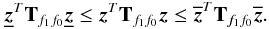 Mathematical equation: \appendix \setcounter{section}{1} \begin{equation} \label{ineq1} \underline{\vec z}^T {\bf T}_{f_1 f_0} \underline{\vec z} \le {\vec z}^T {\bf T}_{f_1 f_0} {\vec z} \le \overline{\vec z}^T {\bf T}_{f_1 f_0} \overline{\vec z}. \end{equation}
