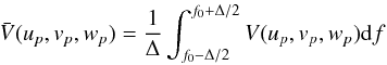 Mathematical equation: \begin{equation} \bar{V}(u_p,v_p,w_p)=\frac{1}{\Delta} \int_{f_0-\Delta/2}^{f_0+\Delta/2} V(u_p,v_p,w_p) {\rm d}f \end{equation}