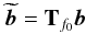Mathematical equation: \begin{equation} \label{Tf} \widetilde{\vec b} = {\bf T}_{f_0} {\vec b} \end{equation}