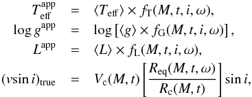 Mathematical equation: \begin{eqnarray} \label{eq11} T_{\rm eff}^{\rm app} & = & \langle T_{\rm eff}\rangle\times f_{\rm T}(M,t,i,\omega), \nonumber \\ \log g^{\rm app} & = & \log \left[\langle g\rangle\times f_{\rm G}(M,t,i,\omega)\right], \nonumber\\ L^{\rm app} & = & \langle L\rangle\times f_{\rm L}(M,t,i,\omega), \nonumber \\ (v\!\sin i)_{\rm true} & = & V_{\rm c}(M,t)\left[\frac{R_{\rm eq}(M,t,\omega)}{R_{\rm c}(M,t)}\right]\sin i , \end{eqnarray}