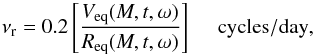 Mathematical equation: \begin{equation} \nu_{\rm r} = 0.2\left[\frac{V_{\rm eq}(M,t,\omega)}{R_{\rm eq}(M,t,\omega)}\right] \ \ \ \ \ {\rm cycles/day} , \label{eq12} \end{equation}