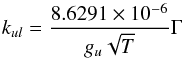 Mathematical equation: \begin{equation} k_{ul} = \frac{8.6291 \times 10^{-6}}{g_{u}\sqrt{T}}\Gamma \end{equation}