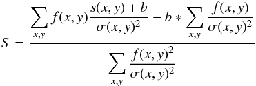 Mathematical equation: \begin{equation} S = \frac{\displaystyle\sum_{x,y}f(x,y)\frac{s(x,y)+b}{\sigma(x,y)^2}-b*\displaystyle\sum_{x,y}\frac{f(x,y)}{\sigma(x,y)^2}}{\displaystyle\sum_{x,y}\frac{f(x,y)^2}{\sigma(x,y)^2}} \label{scale_fit_formula} \end{equation}