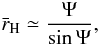 Mathematical equation: \begin{equation} \bar{r}_{\rm H} \simeq \frac{\Psi}{\sin\Psi}, \label{eq-psi-first} \end{equation}