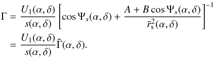 Mathematical equation: \begin{eqnarray} \Gamma &=& \frac{U_1(\alpha,\delta)}{s(\alpha,\delta)} \left[ \cos \Psi_s(\alpha,\delta) + \frac{A+B\cos \Psi_s(\alpha,\delta) }{\bar{r} _{\rm s}^{2}(\alpha,\delta)} \right]^{-1} \nonumber\\ & =& \frac{U_1(\alpha,\delta)}{s(\alpha,\delta)} \tilde{\Gamma} (\alpha,\delta). \end{eqnarray}