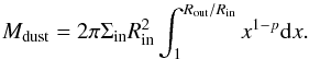 Mathematical equation: \begin{equation} M_\mathrm{dust} = 2 \pi \Sigma_\mathrm{in} R_\mathrm{in}^2 \int_{1}^{R_\mathrm{out}/R_\mathrm{in}} x^{1-p} {\rm d}x. \end{equation}