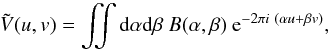 Mathematical equation: \appendix \setcounter{section}{1} \begin{equation} \tilde{V}(u,v) = \iint {\rm d}\alpha {\rm d}\beta\ B(\alpha,\beta)\ {\rm e}^{-2 \pi i\ (\alpha u + \beta v)}, \label{vCZ} \end{equation}