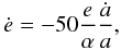 Mathematical equation: \begin{equation} \dot{e}=-50\frac{e}{\alpha}\frac{\dot{a}}{a}, \end{equation}