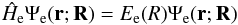 Mathematical equation: \begin{equation} \hat{H}_{\rm e}\Psi_{\rm e}(\vec{r};\vec{R})=E_{\rm e}(R)\Psi_{\rm e}(\vec{r};\vec{R}) \end{equation}