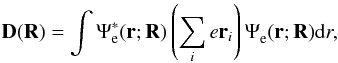Mathematical equation: \begin{equation} \vec{D}(\vec{R})=\int \Psi^{*}_{\rm e}(\vec{r};\vec{R})\left(\sum_i e \vec{r}_i\right)\Psi^{}_{\rm e}(\vec{r};\vec{R})\mathrm{d}r, \end{equation}