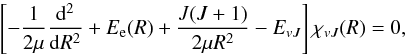 Mathematical equation: \begin{equation} \left[ -\frac{1}{2 \mu}\frac{{\rm d}^2}{{\rm d}R^2}+E_{\rm e}(R)+\frac{J(J+1)}{2 \mu R^2}-E_{vJ}\right]\chi_{vJ}(R)=0, \label{radSE} \end{equation}