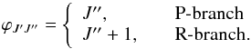 Mathematical equation: \begin{equation} \varphi_{J'J''}= \left\{ \begin{array}{l l} J'' ,& \quad \textrm{P-branch}\\ J''+1 ,& \quad \textrm{R-branch.}\\ \end{array} \right. \end{equation}