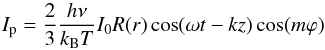 Mathematical equation: \begin{equation} \label{eq:I_p} I_{\mathrm{p}} = \frac{2}{3}\frac{h \nu}{k_{\mathrm{B}} T} I_0 R(r) \cos(\omega t-kz) \cos(m\varphi) \end{equation}