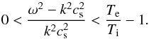 Mathematical equation: \begin{equation} \label{eq:temp_ratio} 0 < \frac{\omega^2-k^2c_{\mathrm{s}}^2}{k^2c_{\mathrm{s}}^2} < \frac{T_{\mathrm{e}}}{T_{\mathrm{i}}} - 1. \end{equation}
