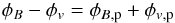 Mathematical equation: \begin{eqnarray*} \phi_B-\phi_v = \phi_{B{\mathrm{,p}}} + \phi_{v{\mathrm{,p}}} \end{eqnarray*}