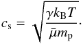 Mathematical equation: \begin{equation} \label{eq:soundspeed} c_{\mathrm{s}} = \sqrt{\frac{\gamma k_{\rm B} T}{\bar{\mu} m_{\mathrm{p}}}}\cdot \end{equation}