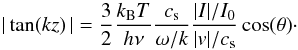 Mathematical equation: \begin{equation} \label{eq:tankz ss} |\tan(kz)\,| = \frac{3}{2}\frac{k_{\mathrm{B}} T}{h\nu} \frac{c_{\mathrm{s}}}{\omega/k} \frac{|I|/I_0}{|v|/c_{\mathrm{s}}}\cos(\theta)\cdot \end{equation}