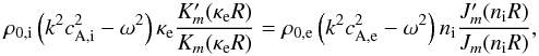 Mathematical equation: \begin{equation} \rho_{0\mathrm{,i}}\left(k^2c_{\mathrm{A,i}}^2-\omega^2\right)\kappa_{\mathrm{e}}\frac{K_m'(\kappa_{\mathrm{e}} R)}{K_m(\kappa_{\mathrm{e}} R)} = \rho_{0\mathrm{,e}}\left(k^2c_{\mathrm{A,e}}^2-\omega^2\right)n_{\mathrm{i}}\frac{J_m'(n_{\mathrm{i}} R)}{J_m(n_{\mathrm{i}} R)}, \end{equation}