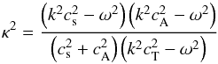 Mathematical equation: \begin{eqnarray*} \kappa^2=\frac{\left(k^2c_{\mathrm{s}}^2-\omega^2\right)\left(k^2c_{\mathrm{A}}^2-\omega^2\right)}{\left(c_{\mathrm{s}}^2+c_{\mathrm{A}}^2\right)\left(k^2c_{\mathrm{T}}^2-\omega^2\right)} \end{eqnarray*}