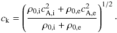 Mathematical equation: \begin{eqnarray*} c_{\mathrm{k}}=\left(\frac{\rho_{0\mathrm{,i}}c_{\mathrm{A,i}}^2+\rho_{0\mathrm{,e}}c_{\mathrm{A,e}}^2}{\rho_{0\mathrm{,i}}+\rho_{0\mathrm{,e}}}\right)^{1/2}\cdot \end{eqnarray*}