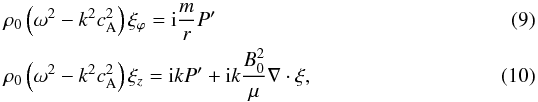 Mathematical equation: \begin{eqnarray} \label{eq:xi_phi}&& \rho_{0}\left(\omega^2-k^2c_{\mathrm{A}}^2\right)\xi_{\varphi} = {\rm i}\frac{m}{r}P' \\ \label{eq:xi_z} && \rho_{0}\left(\omega^2-k^2c_{\mathrm{A}}^2\right)\xi_z= {\rm i}kP' + {\rm i }k\frac{B_{0}^2}{\mu}\nabla\cdot\vec{\xi}, \end{eqnarray}