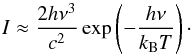 Mathematical equation: \begin{eqnarray*} I \approx \frac{2 h \nu^3}{c^2}\exp\left(-\frac{h \nu}{k_{\mathrm{B}} T}\right)\cdot \end{eqnarray*}