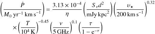 Mathematical equation: \begin{eqnarray} &&\left( \frac{\dot{P}}{{M}_{\odot}\,\rm{yr}^{-1}\,\rm{km\,s}^{-1}} \right) = \frac{3.13\times10^{-4}}{\eta} \left( \frac{S_{\nu}d^{2}}{\rm{mJy}\,\rm{\rm kpc}^2} \right) \left( \frac{\upsilon_{\star}}{200\,\rm{km\,s}^{-1}} \right)^{0.32} \notag\\ &&\qquad\times \left( \frac{T}{10^4\,\rm{K}} \right)^{-0.45} \left( \frac{\nu}{5\,{\rm GHz}} \right)^{0.1} \left( \frac{\tau}{1-{\rm e}^{-\tau}}\right) \arraycolsep0pt \end{eqnarray}