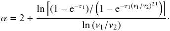 Mathematical equation: \begin{equation} \alpha = 2 + \frac{\ln{\left[(1-{\rm e}^{-\tau_1})/\left(1-{\rm e}^{-\tau_1(\nu_1/\nu_2)^{2.1}}\right)\right]}}{\ln{(\nu_1/\nu_2)}}\cdot \end{equation}