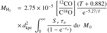 Mathematical equation: \appendix \setcounter{section}{1} \begin{eqnarray} \label{finalwithtau} M_{\rm H_2} &&= \,2.75 \times 10^{-5} ~ \left[ \frac{^{12}\rm{CO}}{\rm{C}^{18}\rm{O}}\right] \frac{(T+0.882)}{{\rm e}^{-5.27/T}} \notag\\ && \times \,d_{\rm kpc}^2~ \int_0^{\infty} \frac{S_{\nu} ~ \tau_{\upsilon}}{(1-{\rm e}^{-\tau_{\upsilon}})} ~{\rm d}\upsilon {~~M}_{\odot} \end{eqnarray}