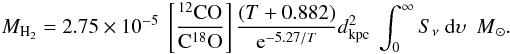 Mathematical equation: \appendix \setcounter{section}{1} \begin{eqnarray} M_{\rm H_2} = 2.75 \times 10^{-5} ~ \left[ \frac{^{12}\rm{CO}}{\rm{C}^{18}\rm{O}}\right] \frac{(T+0.882)}{{\rm e}^{-5.27/T}} d_{\rm kpc}^2~ \int_0^{\infty} S_{\nu} ~{\rm d}\upsilon {~~M}_{\odot}. \end{eqnarray}