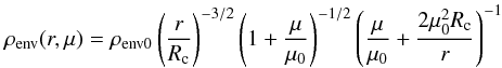 Mathematical equation: \begin{equation} \rho_{\rm env} (r,\mu) = \rho_{{\rm env}0} \left( {{r}\over{R_{\rm c}}}\right)^{-3/2}\left(1+{{\mu}\over{\mu_0}} \right)^{-1/2} \left( {{\mu}\over{\mu_0}}+{{2\mu_0^2R_{\rm c}}\over{r}}\right)^{-1} \end{equation}
