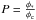 Mathematical equation: \hbox{$P=\frac{\phi_{*}}{\phi_{\rm c}}$}