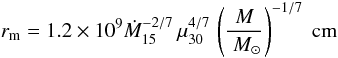 Mathematical equation: \begin{equation} r_{\rm m} = 1.2 \times 10^9 \dot M_{15}^{-2/7} \, \mu_{30}^{4/7} \, \left(\frac{M}{\msun}\right)^{-1/7}~{\rm cm} \end{equation}