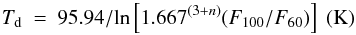 Mathematical equation: \begin{equation} \label{td} T_{\rm d}\ =\ 95.94/\textrm{ln} \left[ 1.667^{(3+n)} (F_{100}/F_{60}) \right] ~({\rm K}) \end{equation}