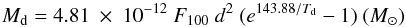 Mathematical equation: \begin{equation} \label{} M_{\rm d} = 4.81\ \times\ 10^{-12} \ F_{100}\ d^2 \ (e^{143.88/T_{\rm d}} - 1)~(M_{\odot}) \end{equation}