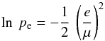 Mathematical equation: \begin{equation} \ln \: p_{\rm e} = - \frac{1}{2} \: \left( \frac{e}{\mu} \right)^{2} \end{equation}
