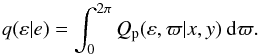 Mathematical equation: \begin{equation} q(\varepsilon|e) = \int_{0}^{2 \pi} Q_{\rm p}(\varepsilon,\varpi|x,y) \: {\rm d} \varpi. \end{equation}