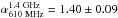 Mathematical equation: \hbox{$\alpha_{\rm 610~MHz}^{\rm 1.4~GHz}=1.40\pm0.09$}